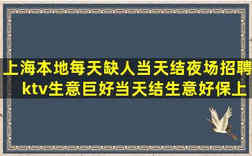 上海本地每天缺人当天结夜场招聘ktv生意巨好当天结生意好保上
