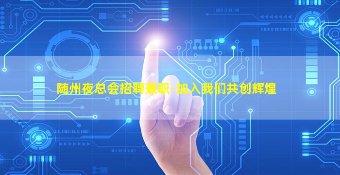 随州夜总会招聘兼职-加入我们共创辉煌